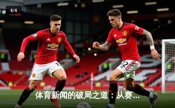 体育新闻的破局之道：从赛果播报到情感联结的艺术嬗变 - 4