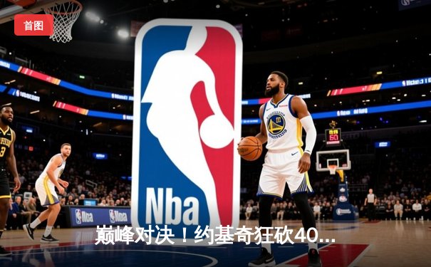 巅峰对决！约基奇狂砍40+15+10，掘金加时险胜勇士迎五连胜