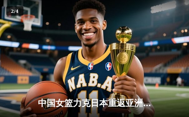 中国女篮力克日本重返亚洲之巅，韩旭23+12荣膺MVP - 2