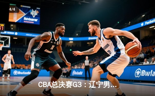 CBA总决赛G3：辽宁男篮加时逆转广东，总分2-1夺赛点 - 4