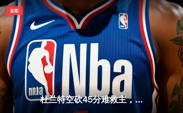 杜兰特空砍45分难救主，勇士加时险胜太阳豪取七连胜