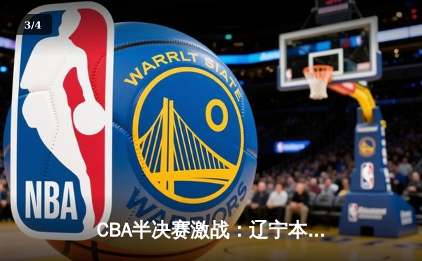 CBA半决赛激战：辽宁本钢逆转广东宏远，总比分2-1领先 - 3