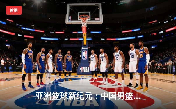 亚洲篮球新纪元：中国男篮力克日本，张镇麟狂砍35分引领胜利