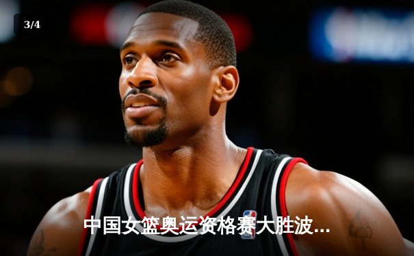 中国女篮奥运资格赛大胜波多黎各，三连胜强势晋级巴黎奥运会 - 3