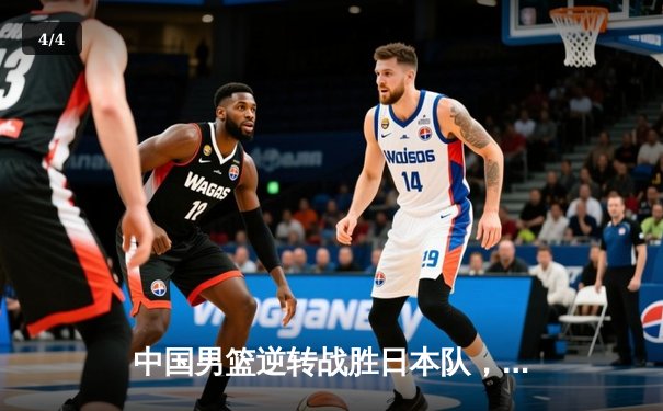 中国男篮逆转战胜日本队，亚预赛豪取三连胜 - 4