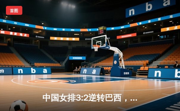 中国女排3:2逆转巴西，世界联赛豪取七连胜